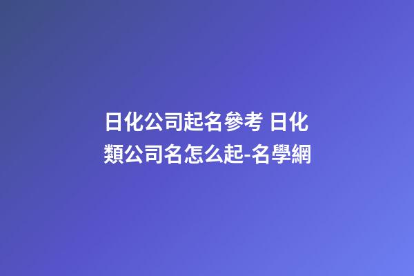 日化公司起名參考 日化類公司名怎么起-名學網-第1張-公司起名-玄機派